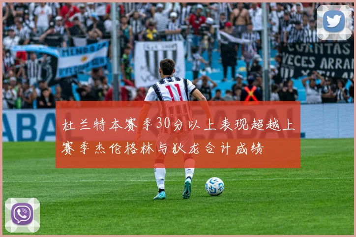 杜兰特本赛季30分以上表现超越上赛季杰伦格林与狄龙合计成绩