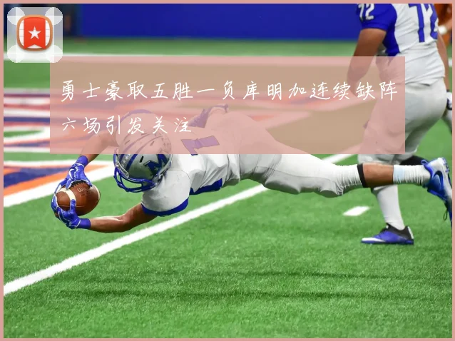 勇士豪取五胜一负库明加连续缺阵六场引发关注