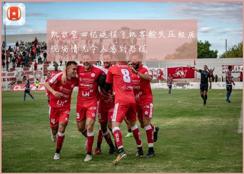 凯尔登回忆返程飞机客舱失压经历现场情况令人感到恐慌