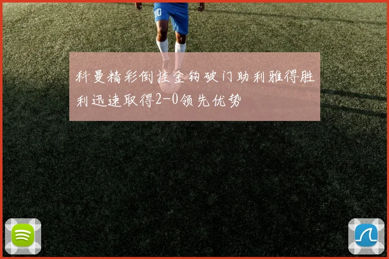科曼精彩倒挂金钩破门助利雅得胜利迅速取得2-0领先优势