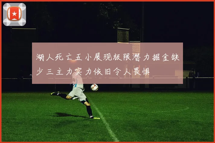 湖人死亡五小展现极限潜力掘金缺少三主力实力依旧令人畏惧