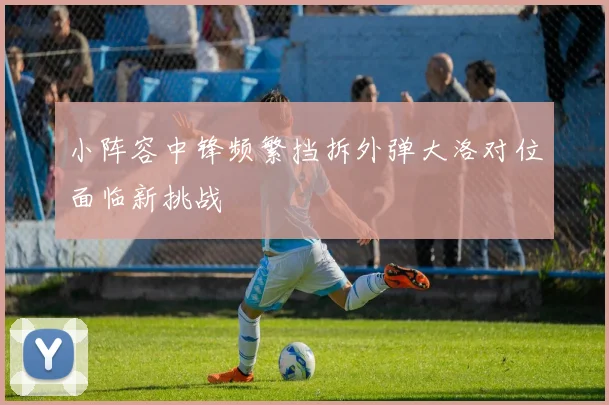 小阵容中锋频繁挡拆外弹大洛对位面临新挑战