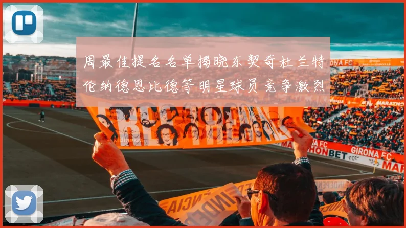 周最佳提名名单揭晓东契奇杜兰特伦纳德恩比德等明星球员竞争激烈