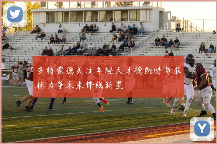 多特蒙德关注年轻天才德凯特与菲林力争未来锋线新星