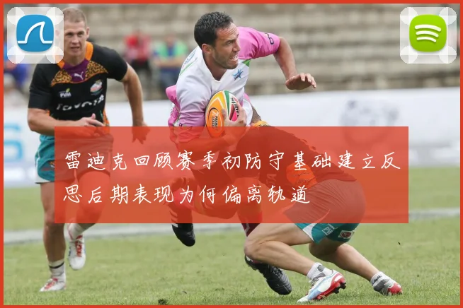 雷迪克回顾赛季初防守基础建立反思后期表现为何偏离轨道