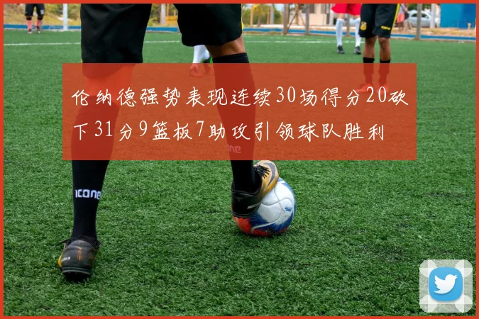伦纳德强势表现连续30场得分20砍下31分9篮板7助攻引领球队胜利