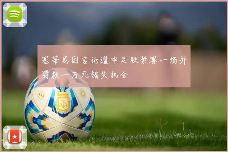 塞蒂恩因言论遭中足联禁赛一场并罚款一万元错失机会