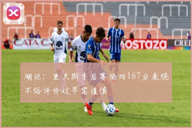 湖记：里夫斯季后赛场均167分表现不俗评价过早需谨慎